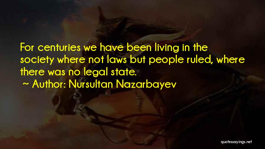 Nursultan Nazarbayev Quotes: For Centuries We Have Been Living In The Society Where Not Laws But People Ruled, Where There Was No Legal