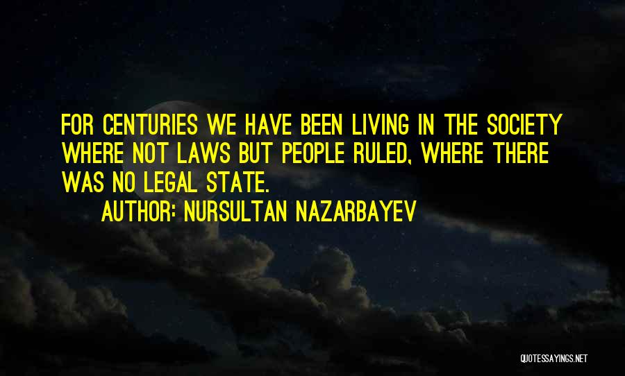 Nursultan Nazarbayev Quotes: For Centuries We Have Been Living In The Society Where Not Laws But People Ruled, Where There Was No Legal