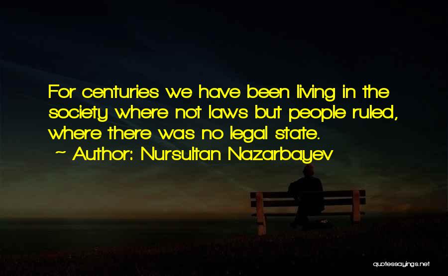 Nursultan Nazarbayev Quotes: For Centuries We Have Been Living In The Society Where Not Laws But People Ruled, Where There Was No Legal