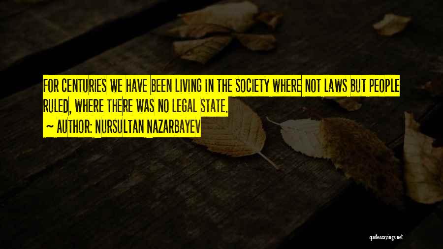 Nursultan Nazarbayev Quotes: For Centuries We Have Been Living In The Society Where Not Laws But People Ruled, Where There Was No Legal