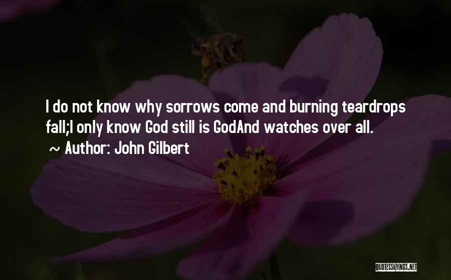 John Gilbert Quotes: I Do Not Know Why Sorrows Come And Burning Teardrops Fall;i Only Know God Still Is Godand Watches Over All.