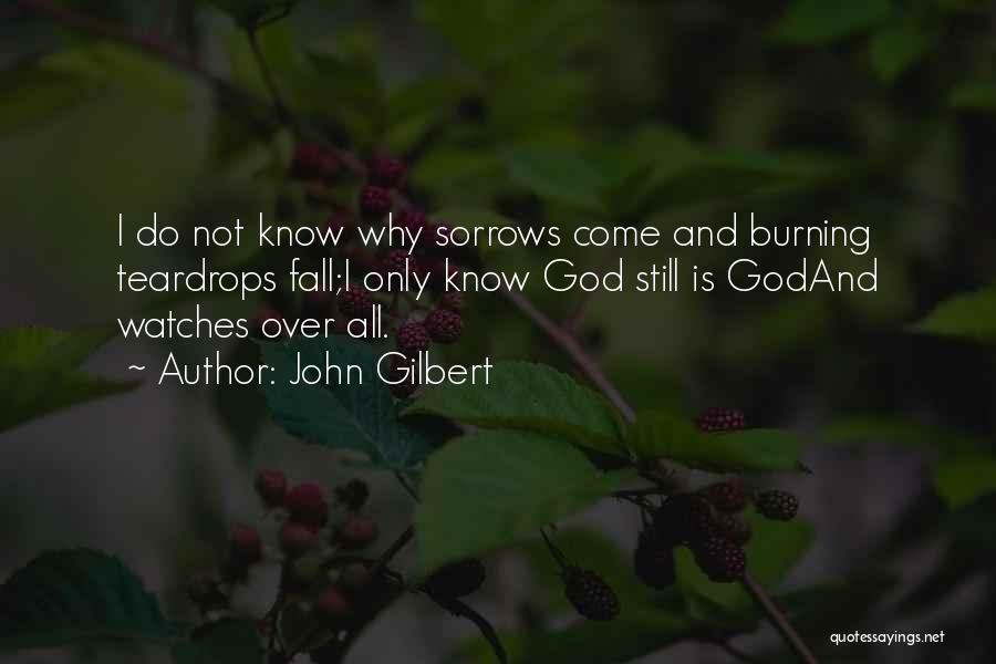 John Gilbert Quotes: I Do Not Know Why Sorrows Come And Burning Teardrops Fall;i Only Know God Still Is Godand Watches Over All.