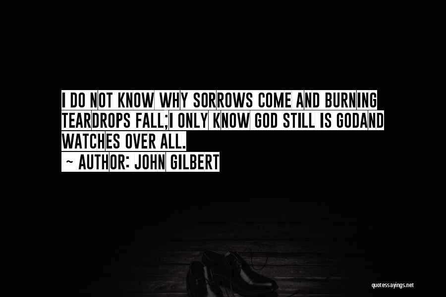 John Gilbert Quotes: I Do Not Know Why Sorrows Come And Burning Teardrops Fall;i Only Know God Still Is Godand Watches Over All.