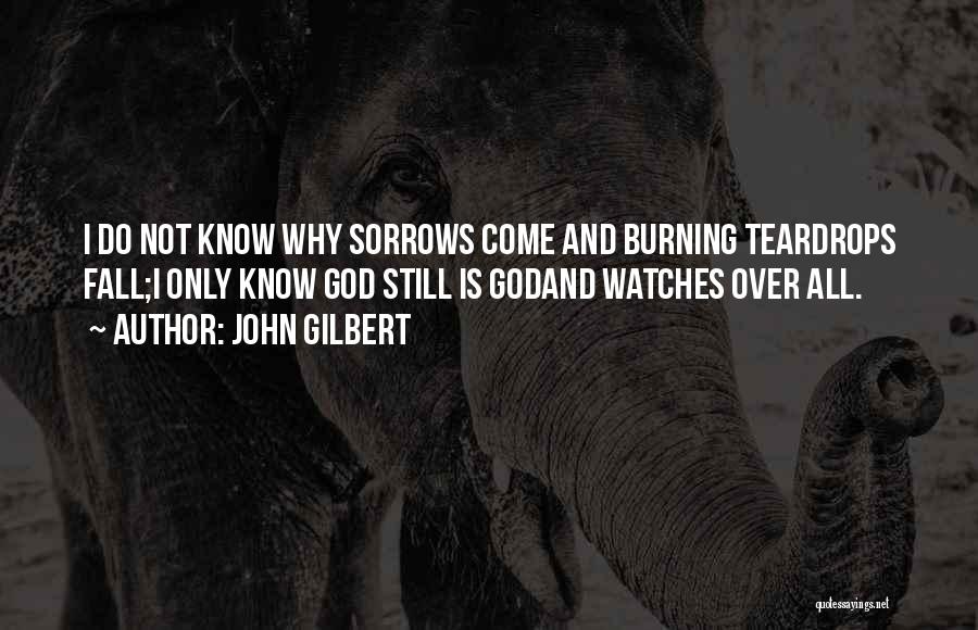 John Gilbert Quotes: I Do Not Know Why Sorrows Come And Burning Teardrops Fall;i Only Know God Still Is Godand Watches Over All.