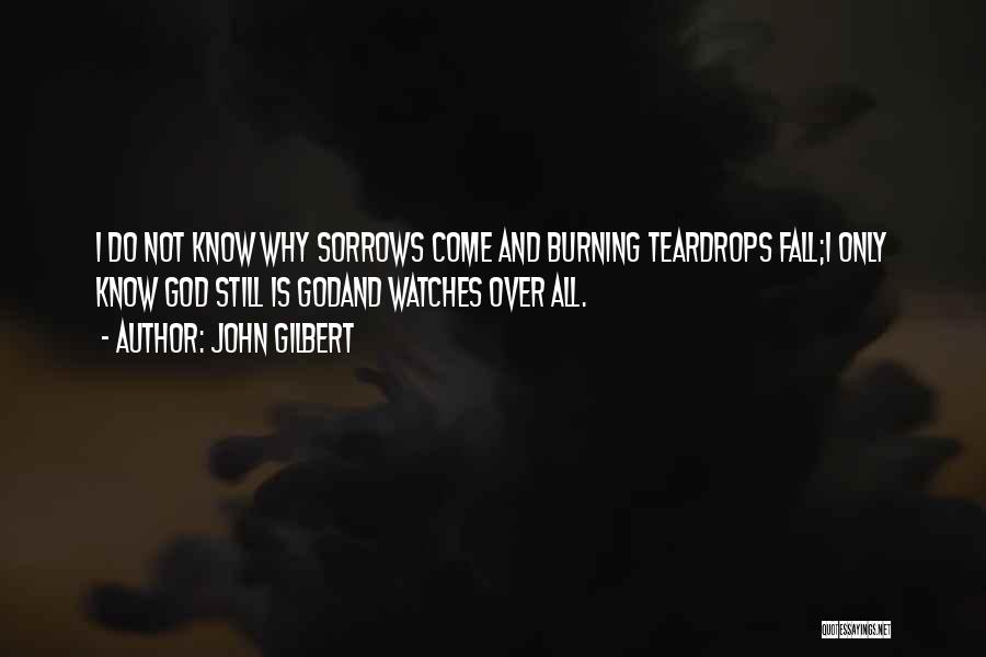 John Gilbert Quotes: I Do Not Know Why Sorrows Come And Burning Teardrops Fall;i Only Know God Still Is Godand Watches Over All.