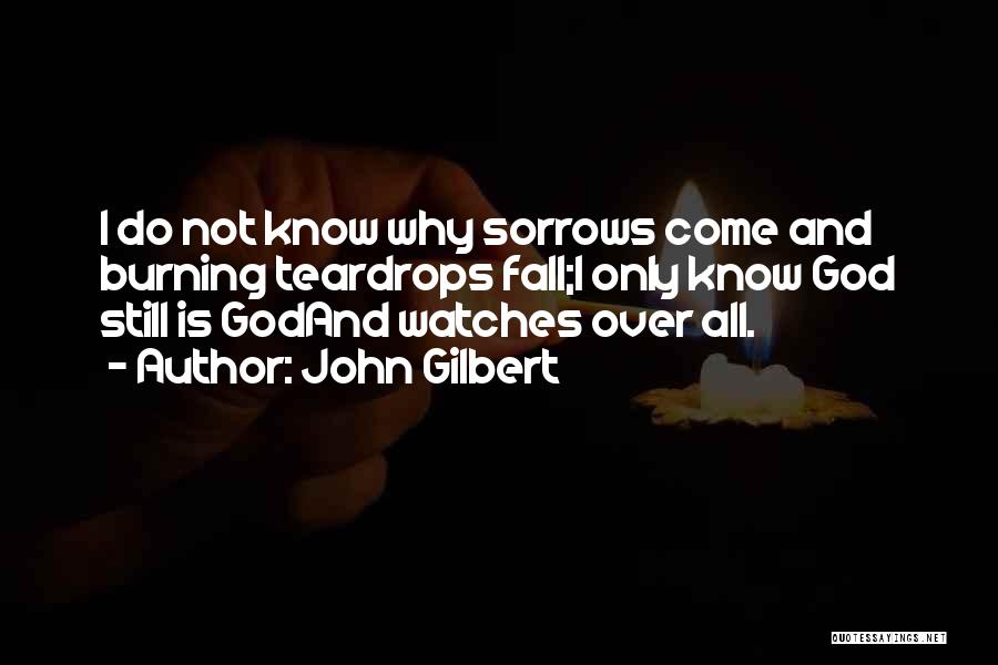 John Gilbert Quotes: I Do Not Know Why Sorrows Come And Burning Teardrops Fall;i Only Know God Still Is Godand Watches Over All.