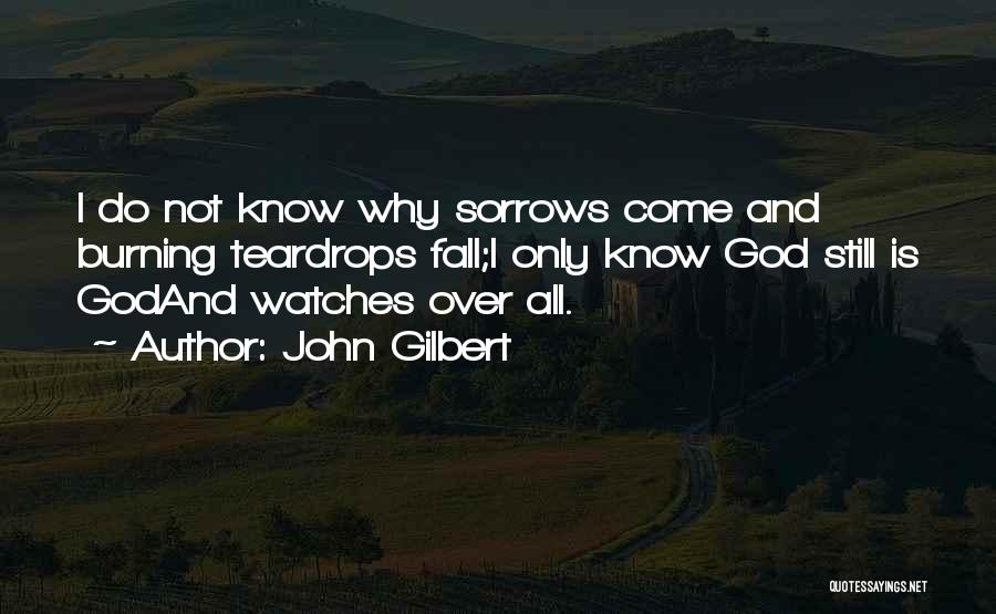 John Gilbert Quotes: I Do Not Know Why Sorrows Come And Burning Teardrops Fall;i Only Know God Still Is Godand Watches Over All.