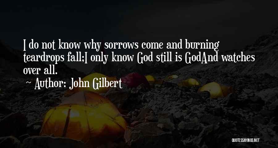 John Gilbert Quotes: I Do Not Know Why Sorrows Come And Burning Teardrops Fall;i Only Know God Still Is Godand Watches Over All.