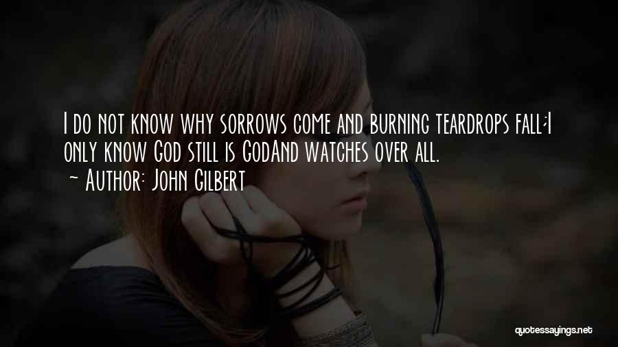 John Gilbert Quotes: I Do Not Know Why Sorrows Come And Burning Teardrops Fall;i Only Know God Still Is Godand Watches Over All.