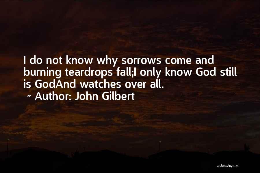 John Gilbert Quotes: I Do Not Know Why Sorrows Come And Burning Teardrops Fall;i Only Know God Still Is Godand Watches Over All.