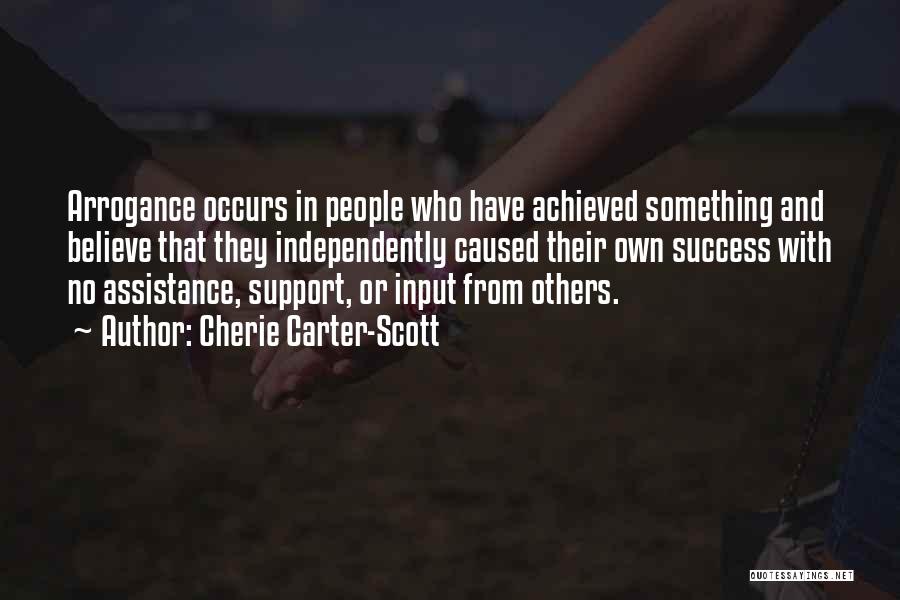 Cherie Carter-Scott Quotes: Arrogance Occurs In People Who Have Achieved Something And Believe That They Independently Caused Their Own Success With No Assistance,