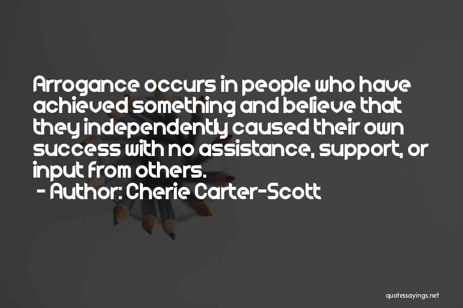 Cherie Carter-Scott Quotes: Arrogance Occurs In People Who Have Achieved Something And Believe That They Independently Caused Their Own Success With No Assistance,