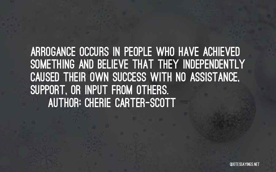 Cherie Carter-Scott Quotes: Arrogance Occurs In People Who Have Achieved Something And Believe That They Independently Caused Their Own Success With No Assistance,
