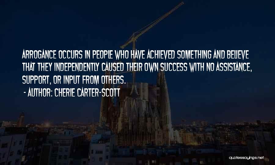 Cherie Carter-Scott Quotes: Arrogance Occurs In People Who Have Achieved Something And Believe That They Independently Caused Their Own Success With No Assistance,
