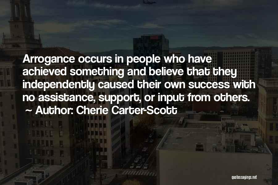 Cherie Carter-Scott Quotes: Arrogance Occurs In People Who Have Achieved Something And Believe That They Independently Caused Their Own Success With No Assistance,