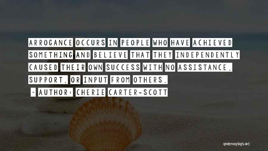 Cherie Carter-Scott Quotes: Arrogance Occurs In People Who Have Achieved Something And Believe That They Independently Caused Their Own Success With No Assistance,