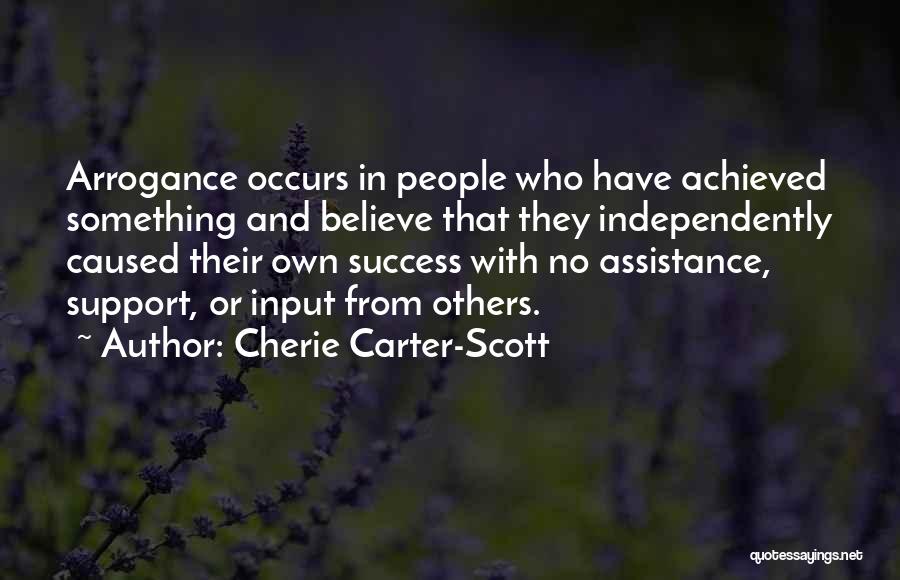 Cherie Carter-Scott Quotes: Arrogance Occurs In People Who Have Achieved Something And Believe That They Independently Caused Their Own Success With No Assistance,