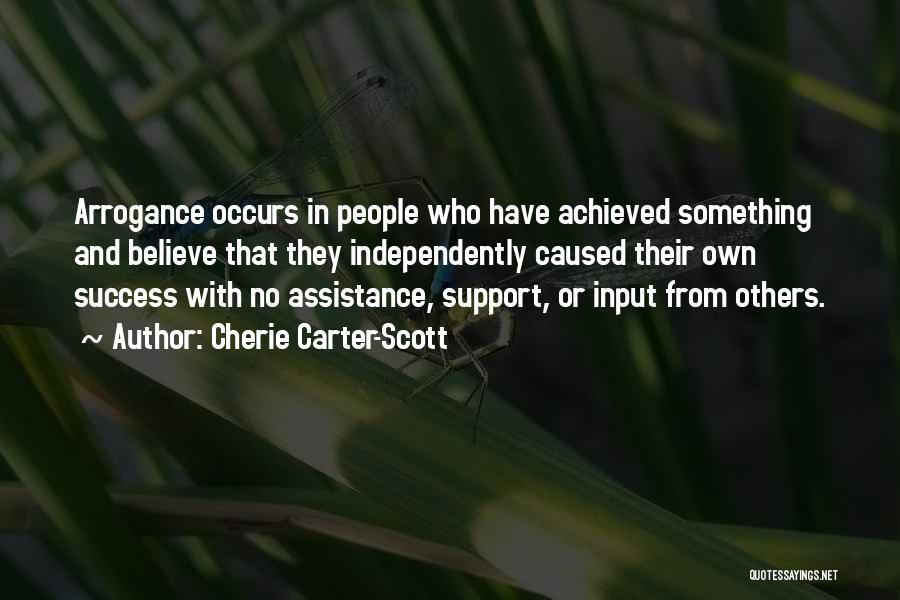 Cherie Carter-Scott Quotes: Arrogance Occurs In People Who Have Achieved Something And Believe That They Independently Caused Their Own Success With No Assistance,