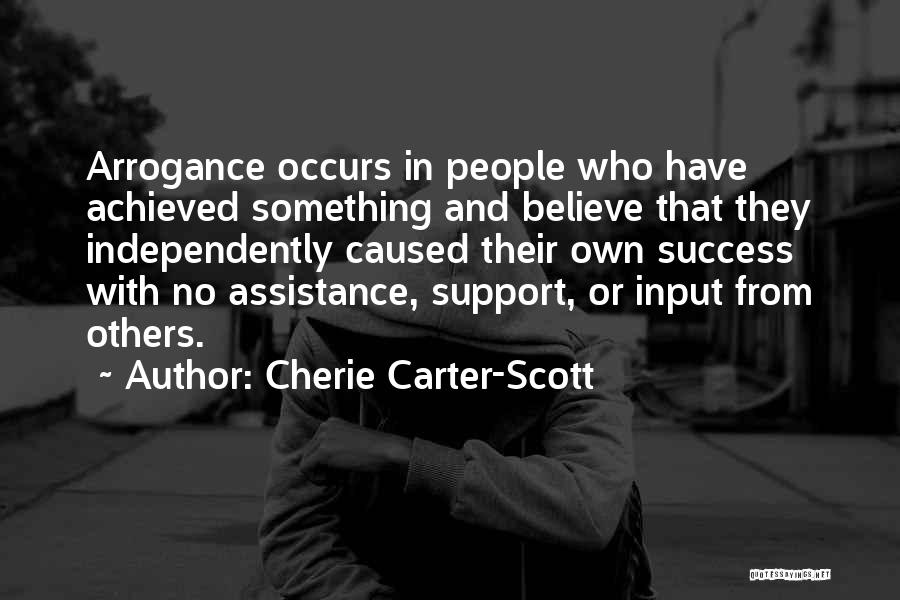 Cherie Carter-Scott Quotes: Arrogance Occurs In People Who Have Achieved Something And Believe That They Independently Caused Their Own Success With No Assistance,