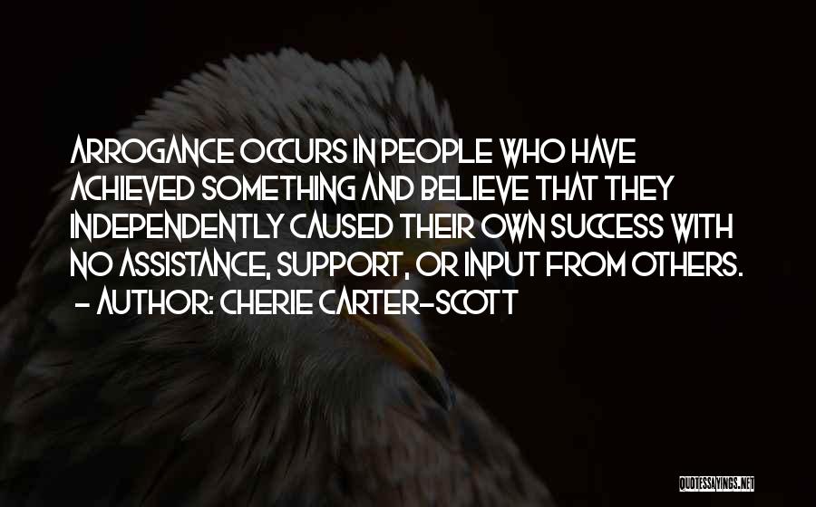 Cherie Carter-Scott Quotes: Arrogance Occurs In People Who Have Achieved Something And Believe That They Independently Caused Their Own Success With No Assistance,