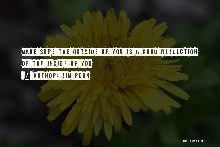 Jim Rohn Quotes: Make Sure The Outside Of You Is A Good Reflection Of The Inside Of You