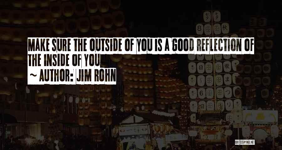 Jim Rohn Quotes: Make Sure The Outside Of You Is A Good Reflection Of The Inside Of You