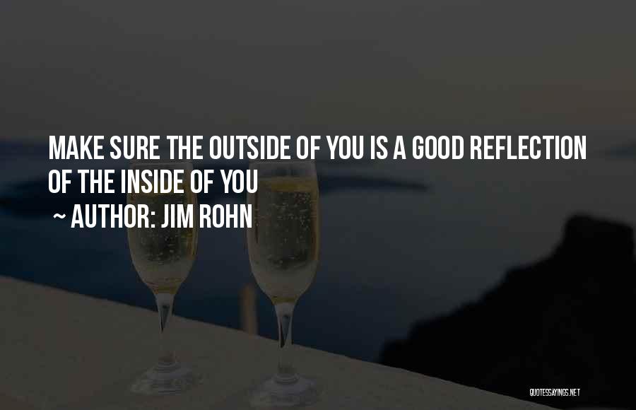 Jim Rohn Quotes: Make Sure The Outside Of You Is A Good Reflection Of The Inside Of You