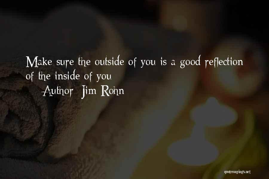 Jim Rohn Quotes: Make Sure The Outside Of You Is A Good Reflection Of The Inside Of You