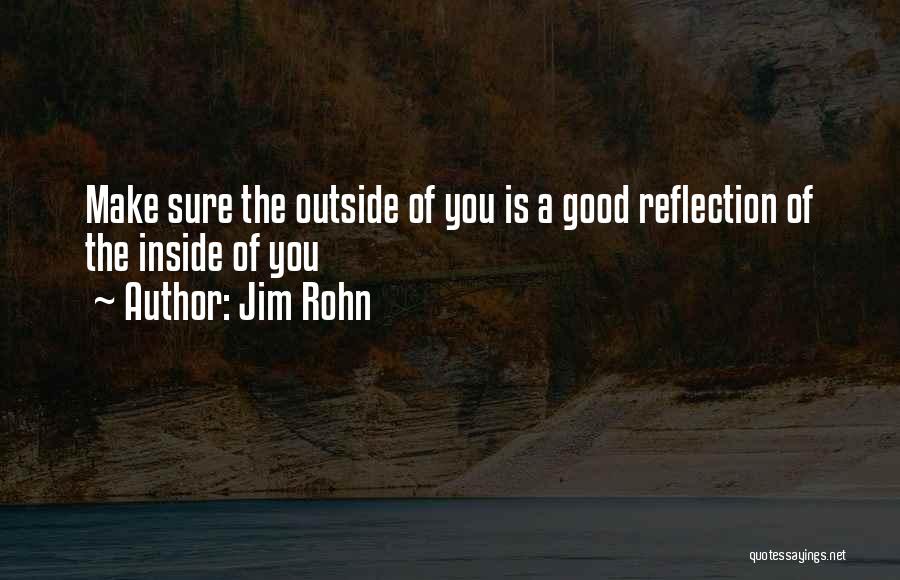 Jim Rohn Quotes: Make Sure The Outside Of You Is A Good Reflection Of The Inside Of You
