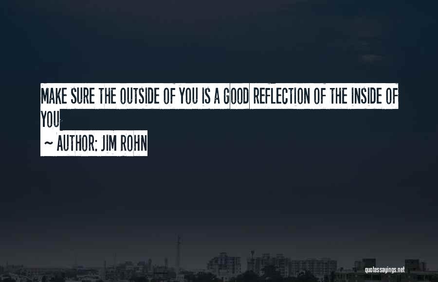 Jim Rohn Quotes: Make Sure The Outside Of You Is A Good Reflection Of The Inside Of You