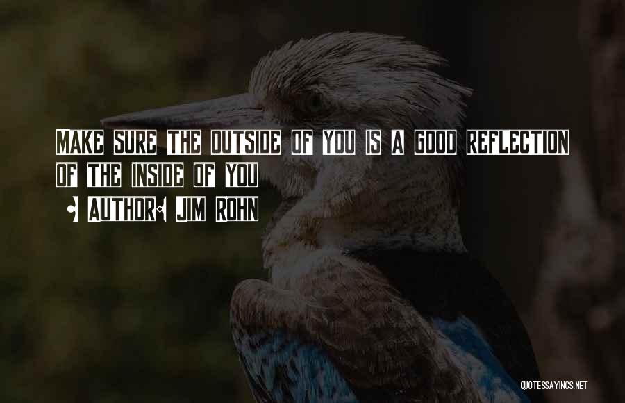 Jim Rohn Quotes: Make Sure The Outside Of You Is A Good Reflection Of The Inside Of You