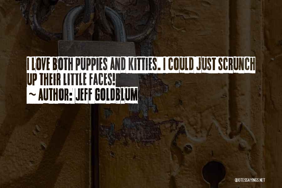 Jeff Goldblum Quotes: I Love Both Puppies And Kitties. I Could Just Scrunch Up Their Little Faces!