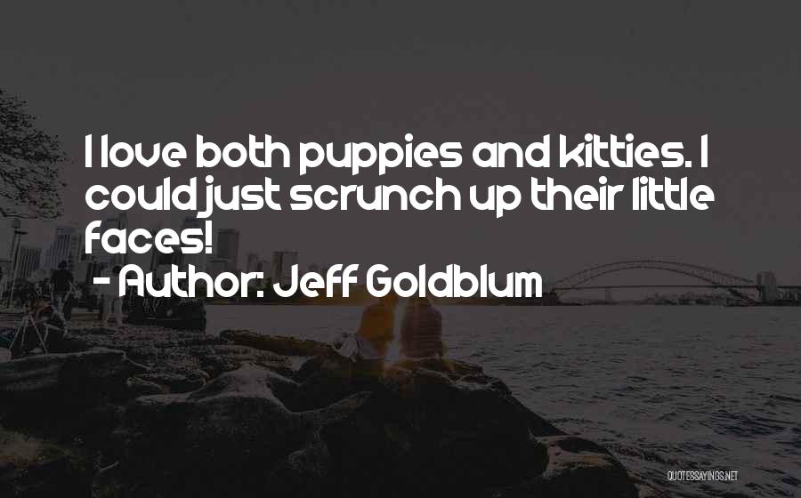 Jeff Goldblum Quotes: I Love Both Puppies And Kitties. I Could Just Scrunch Up Their Little Faces!