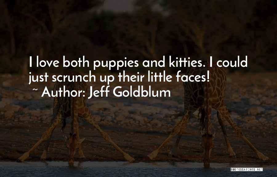 Jeff Goldblum Quotes: I Love Both Puppies And Kitties. I Could Just Scrunch Up Their Little Faces!