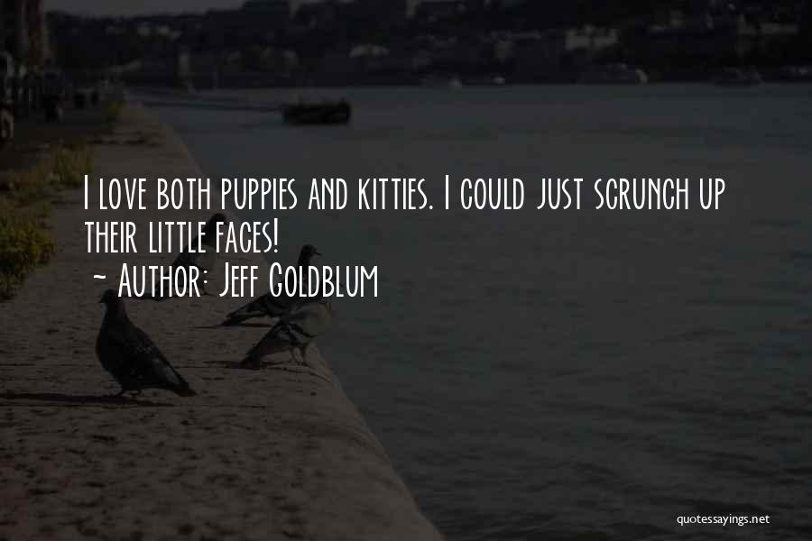 Jeff Goldblum Quotes: I Love Both Puppies And Kitties. I Could Just Scrunch Up Their Little Faces!