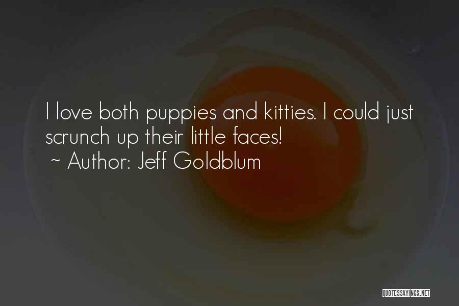 Jeff Goldblum Quotes: I Love Both Puppies And Kitties. I Could Just Scrunch Up Their Little Faces!