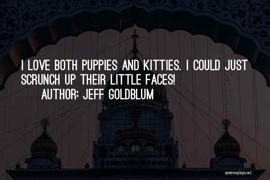 Jeff Goldblum Quotes: I Love Both Puppies And Kitties. I Could Just Scrunch Up Their Little Faces!