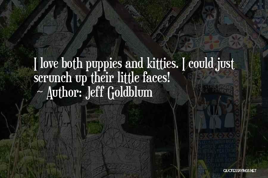 Jeff Goldblum Quotes: I Love Both Puppies And Kitties. I Could Just Scrunch Up Their Little Faces!