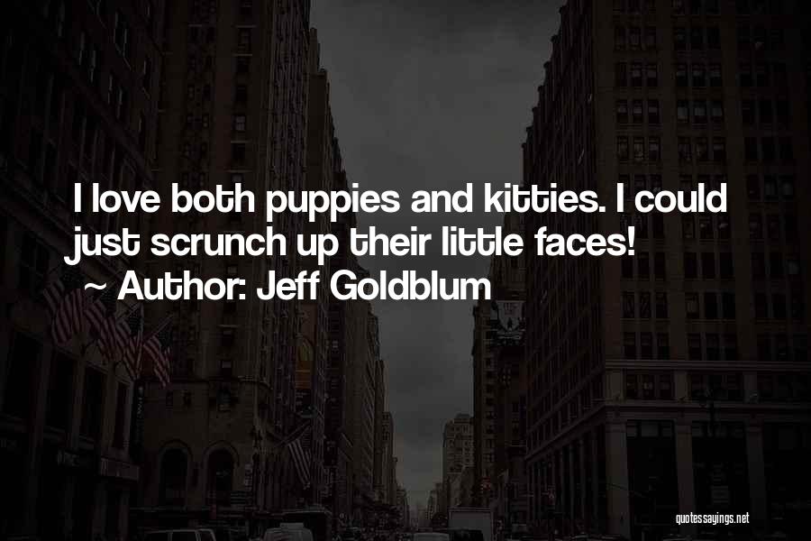 Jeff Goldblum Quotes: I Love Both Puppies And Kitties. I Could Just Scrunch Up Their Little Faces!