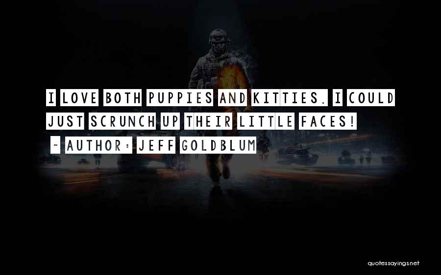 Jeff Goldblum Quotes: I Love Both Puppies And Kitties. I Could Just Scrunch Up Their Little Faces!