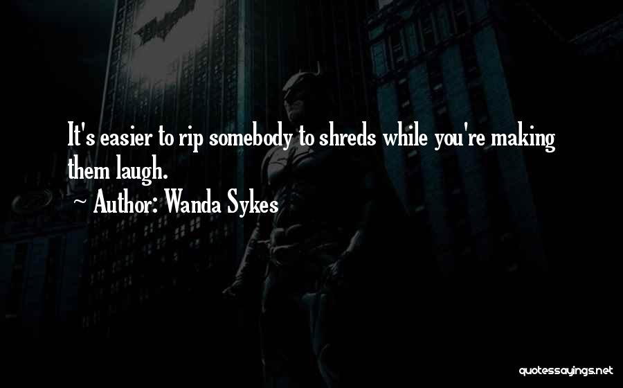 Wanda Sykes Quotes: It's Easier To Rip Somebody To Shreds While You're Making Them Laugh.