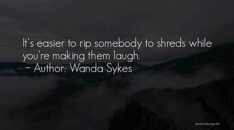 Wanda Sykes Quotes: It's Easier To Rip Somebody To Shreds While You're Making Them Laugh.