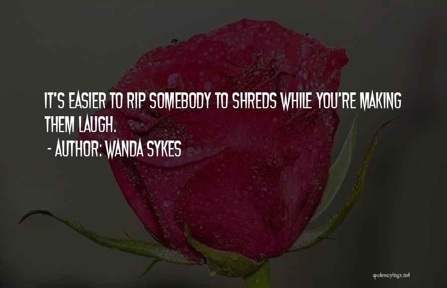 Wanda Sykes Quotes: It's Easier To Rip Somebody To Shreds While You're Making Them Laugh.