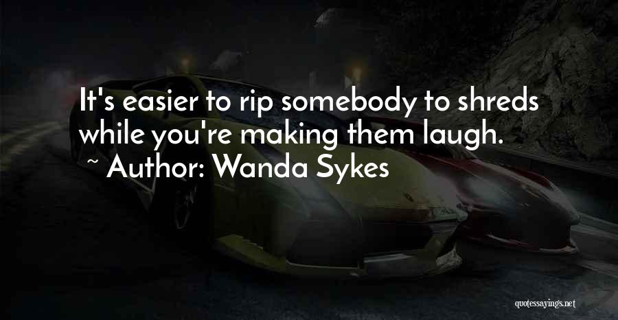 Wanda Sykes Quotes: It's Easier To Rip Somebody To Shreds While You're Making Them Laugh.