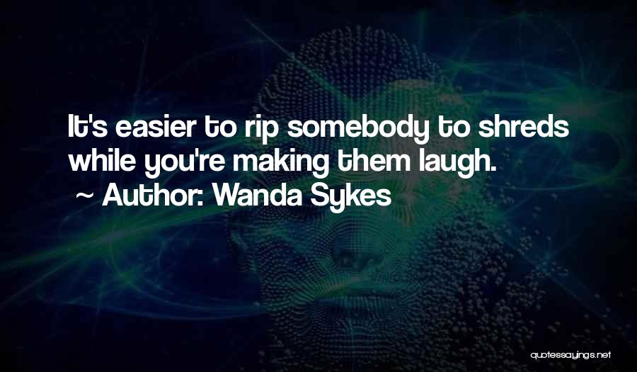 Wanda Sykes Quotes: It's Easier To Rip Somebody To Shreds While You're Making Them Laugh.