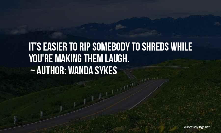 Wanda Sykes Quotes: It's Easier To Rip Somebody To Shreds While You're Making Them Laugh.
