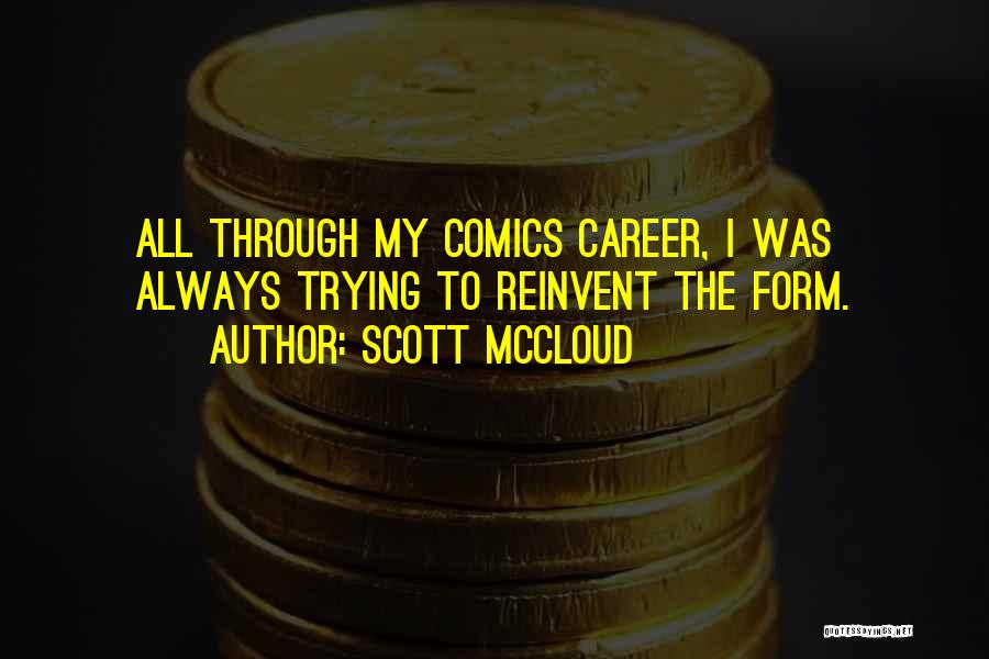 Scott McCloud Quotes: All Through My Comics Career, I Was Always Trying To Reinvent The Form.