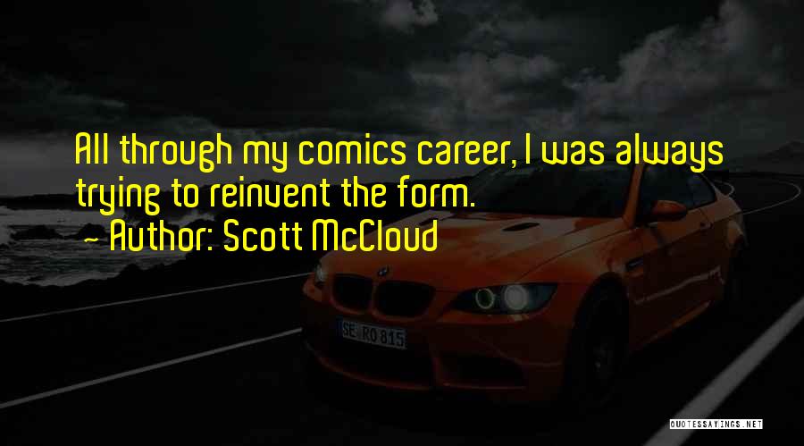 Scott McCloud Quotes: All Through My Comics Career, I Was Always Trying To Reinvent The Form.