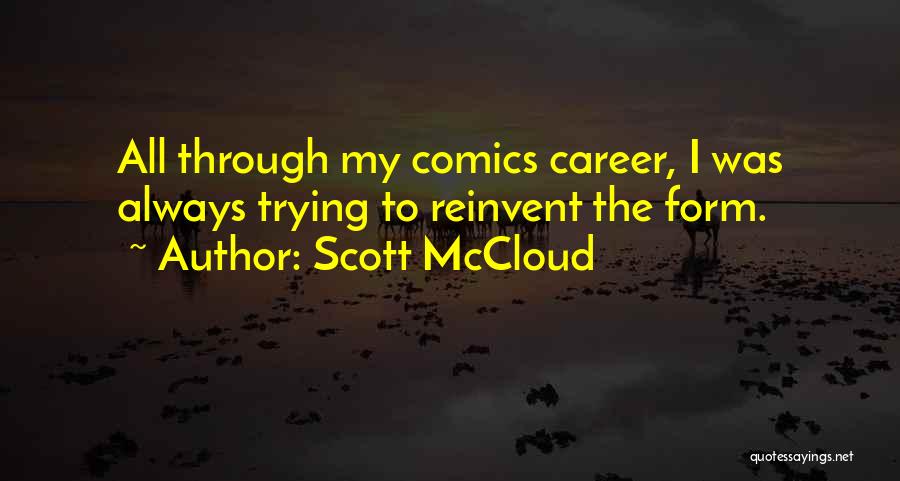 Scott McCloud Quotes: All Through My Comics Career, I Was Always Trying To Reinvent The Form.