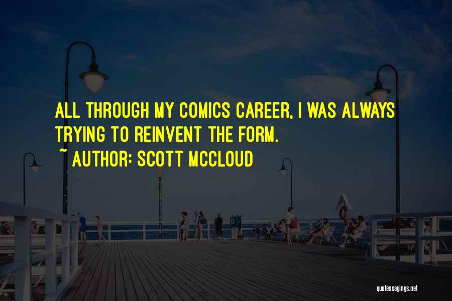 Scott McCloud Quotes: All Through My Comics Career, I Was Always Trying To Reinvent The Form.